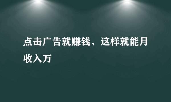点击广告就赚钱，这样就能月收入万
