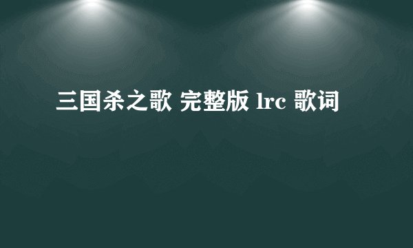 三国杀之歌 完整版 lrc 歌词