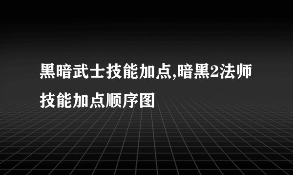 黑暗武士技能加点,暗黑2法师技能加点顺序图