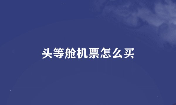 头等舱机票怎么买