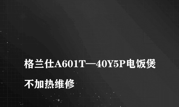 格兰仕A601T—40Y5P电饭煲不加热维修