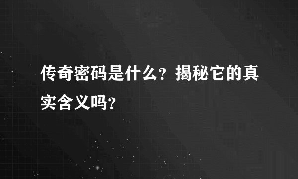传奇密码是什么？揭秘它的真实含义吗？