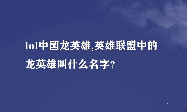 lol中国龙英雄,英雄联盟中的龙英雄叫什么名字?
