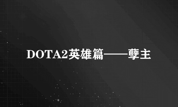 DOTA2英雄篇——孽主
