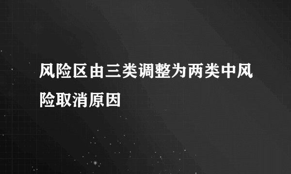 风险区由三类调整为两类中风险取消原因