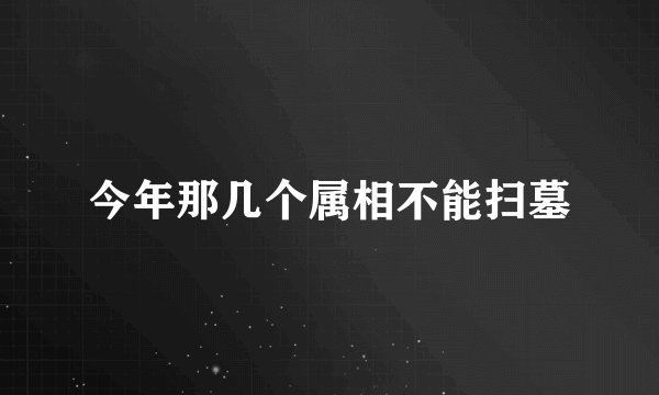 今年那几个属相不能扫墓