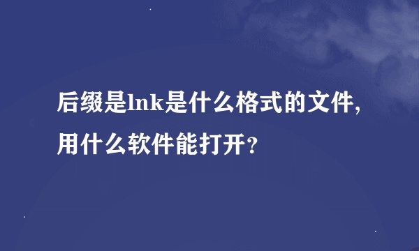 后缀是lnk是什么格式的文件,用什么软件能打开？