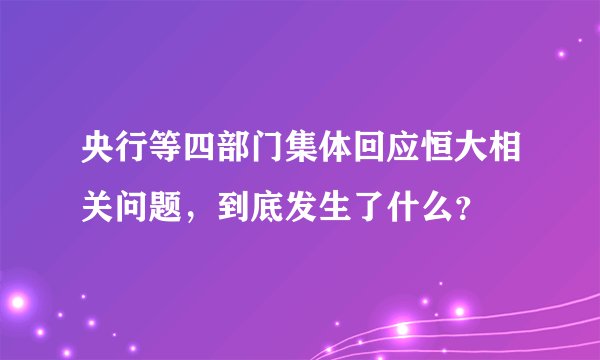 央行等四部门集体回应恒大相关问题，到底发生了什么？