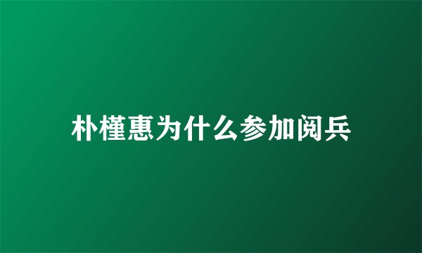 朴槿惠为什么参加阅兵