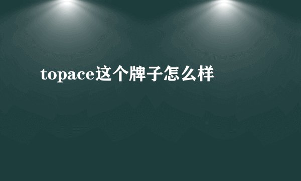 topace这个牌子怎么样