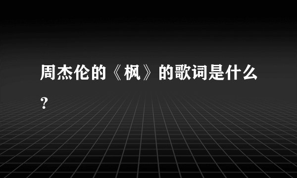 周杰伦的《枫》的歌词是什么？