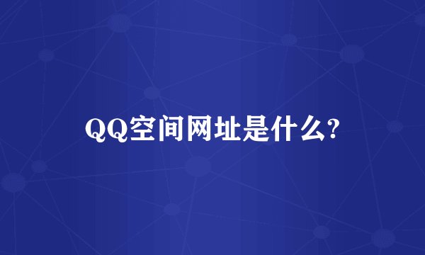 QQ空间网址是什么?