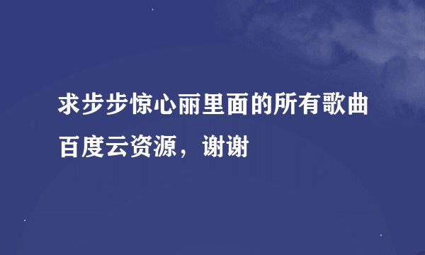 求步步惊心丽里面的所有歌曲百度云资源，谢谢