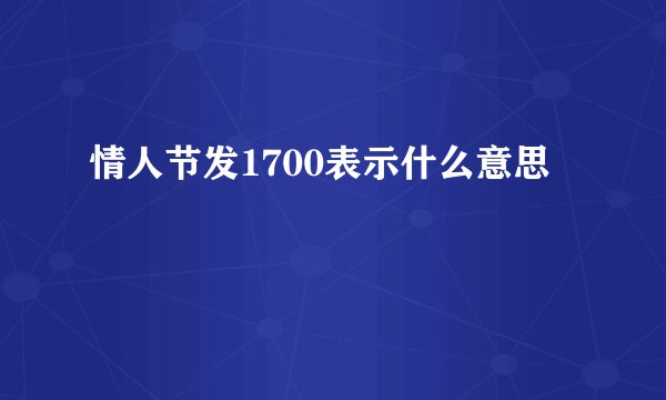情人节发1700表示什么意思