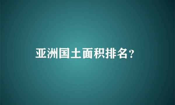 亚洲国土面积排名？