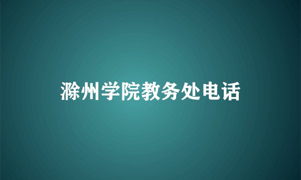 滁州学院教务处电话