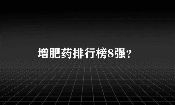 增肥药排行榜8强？