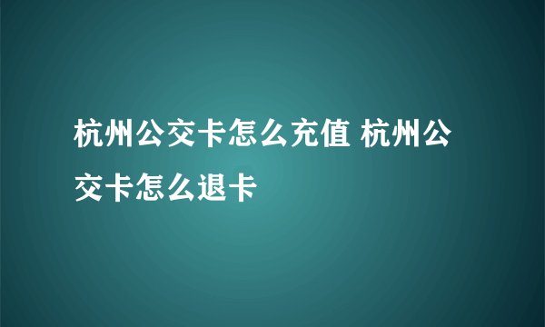 杭州公交卡怎么充值 杭州公交卡怎么退卡
