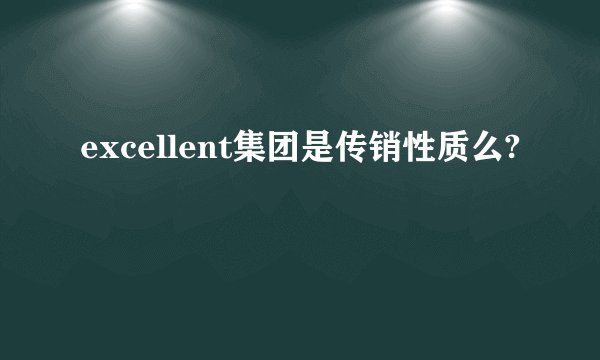 excellent集团是传销性质么?