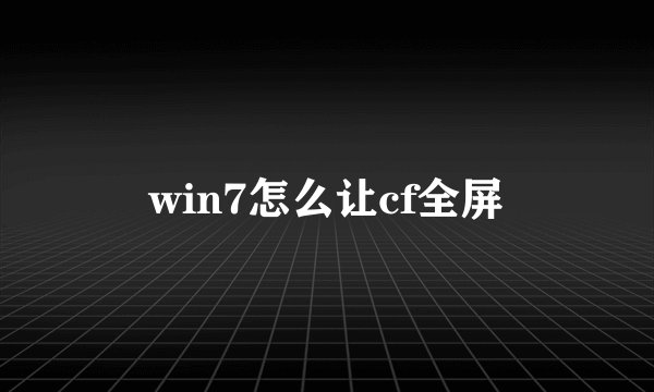 win7怎么让cf全屏