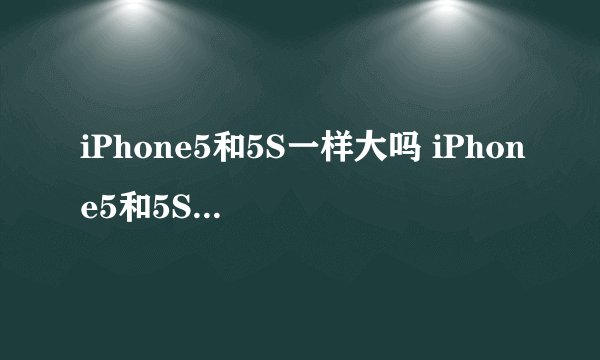 iPhone5和5S一样大吗 iPhone5和5S价格一样吗