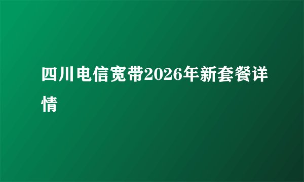 四川电信宽带2026年新套餐详情