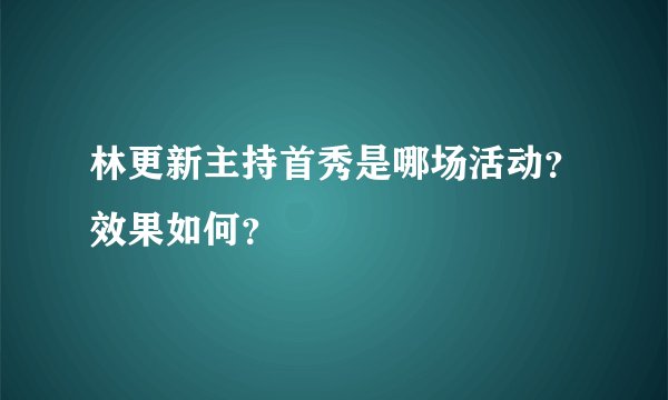 林更新主持首秀是哪场活动？效果如何？