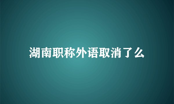 湖南职称外语取消了么