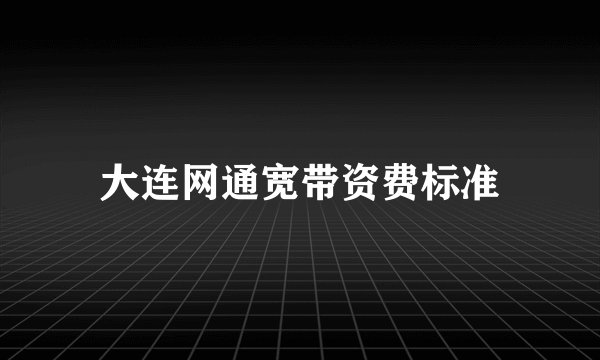 大连网通宽带资费标准