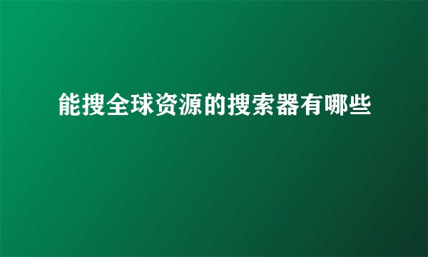 能搜全球资源的搜索器有哪些