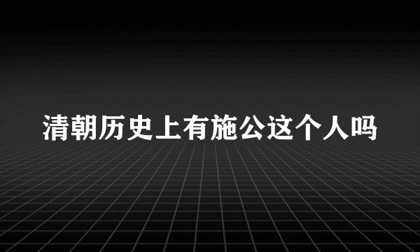 清朝历史上有施公这个人吗