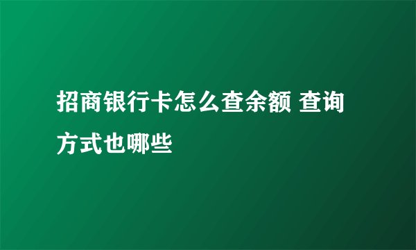 招商银行卡怎么查余额 查询方式也哪些