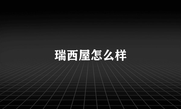 瑞西屋怎么样