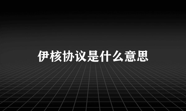 伊核协议是什么意思