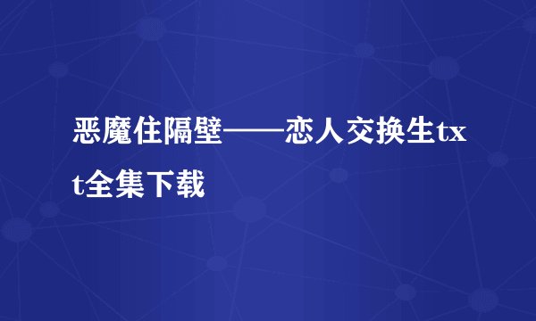 恶魔住隔壁——恋人交换生txt全集下载