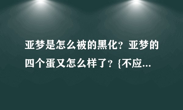 亚梦是怎么被的黑化？亚梦的四个蛋又怎么样了？{不应该是五个蛋还有小幽}