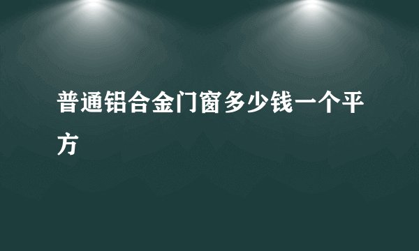 普通铝合金门窗多少钱一个平方