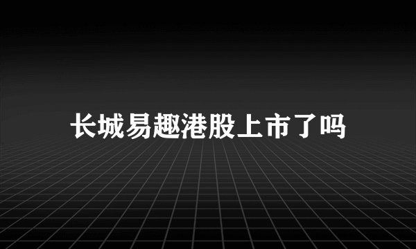 长城易趣港股上市了吗