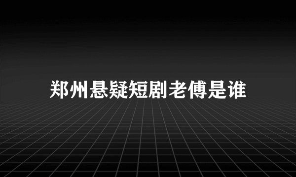 郑州悬疑短剧老傅是谁