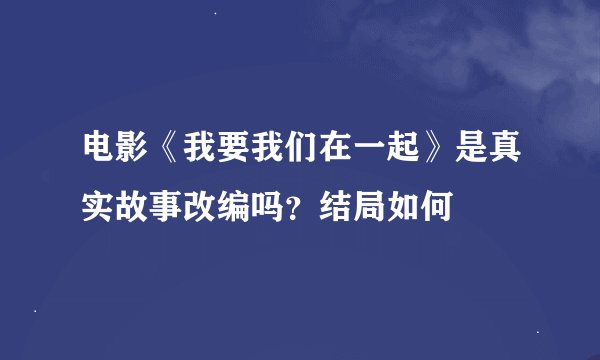 电影《我要我们在一起》是真实故事改编吗？结局如何
