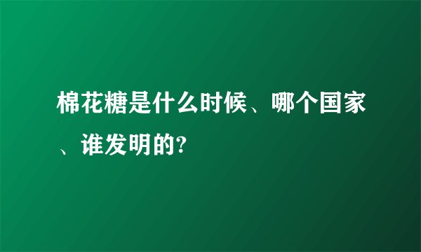 棉花糖是什么时候、哪个国家、谁发明的?