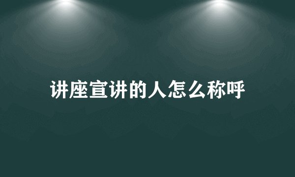 讲座宣讲的人怎么称呼