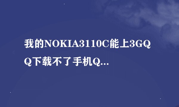 我的NOKIA3110C能上3GQQ下载不了手机QQ了（原来能）怎么回事