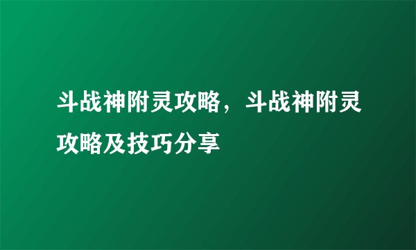 斗战神附灵攻略,斗战神附灵攻略及技巧分享
