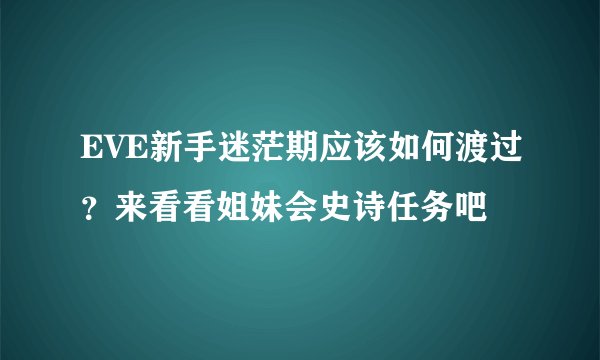 EVE新手迷茫期应该如何渡过？来看看姐妹会史诗任务吧
