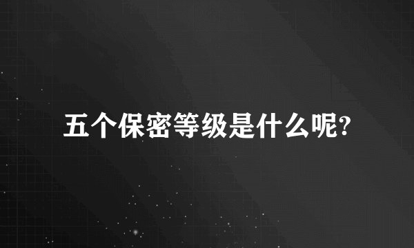五个保密等级是什么呢?