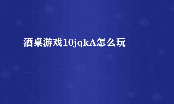 酒桌游戏10jqkA怎么玩