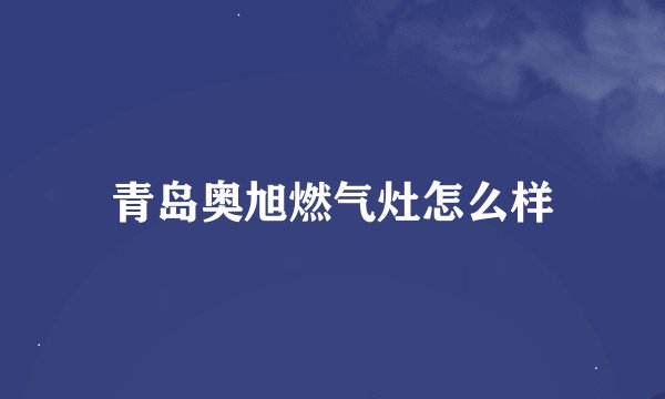 青岛奥旭燃气灶怎么样