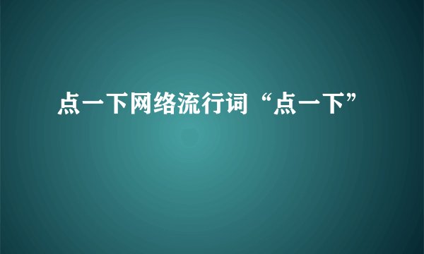点一下网络流行词“点一下”