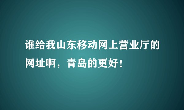 谁给我山东移动网上营业厅的网址啊，青岛的更好！
